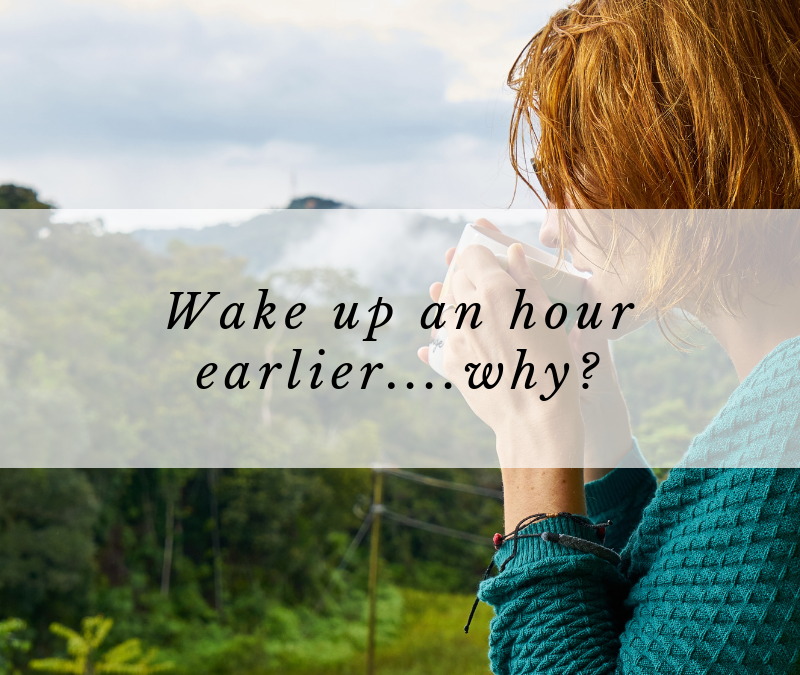 Wake up an hour earlier…..why?