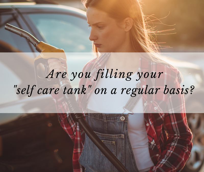 Are you filling your “self care tank” on a regular basis?